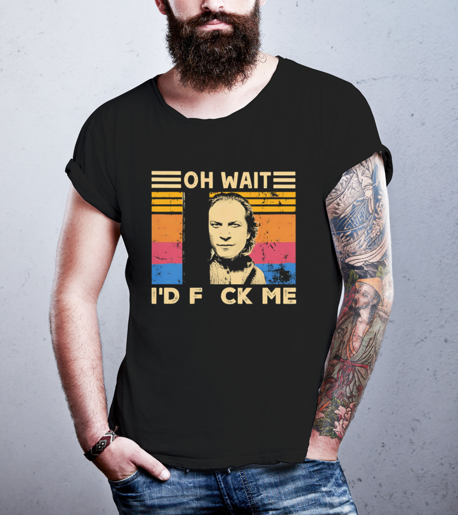 Oh Wait I'd F Ck Me Buffalo Bill Silence Of The Lambs T-Shirt