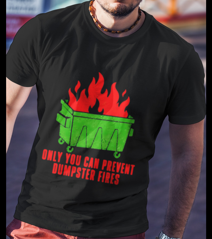 Only You Can Prevent Dumpster Fires Green Dumpster Red Flames T-Shirt