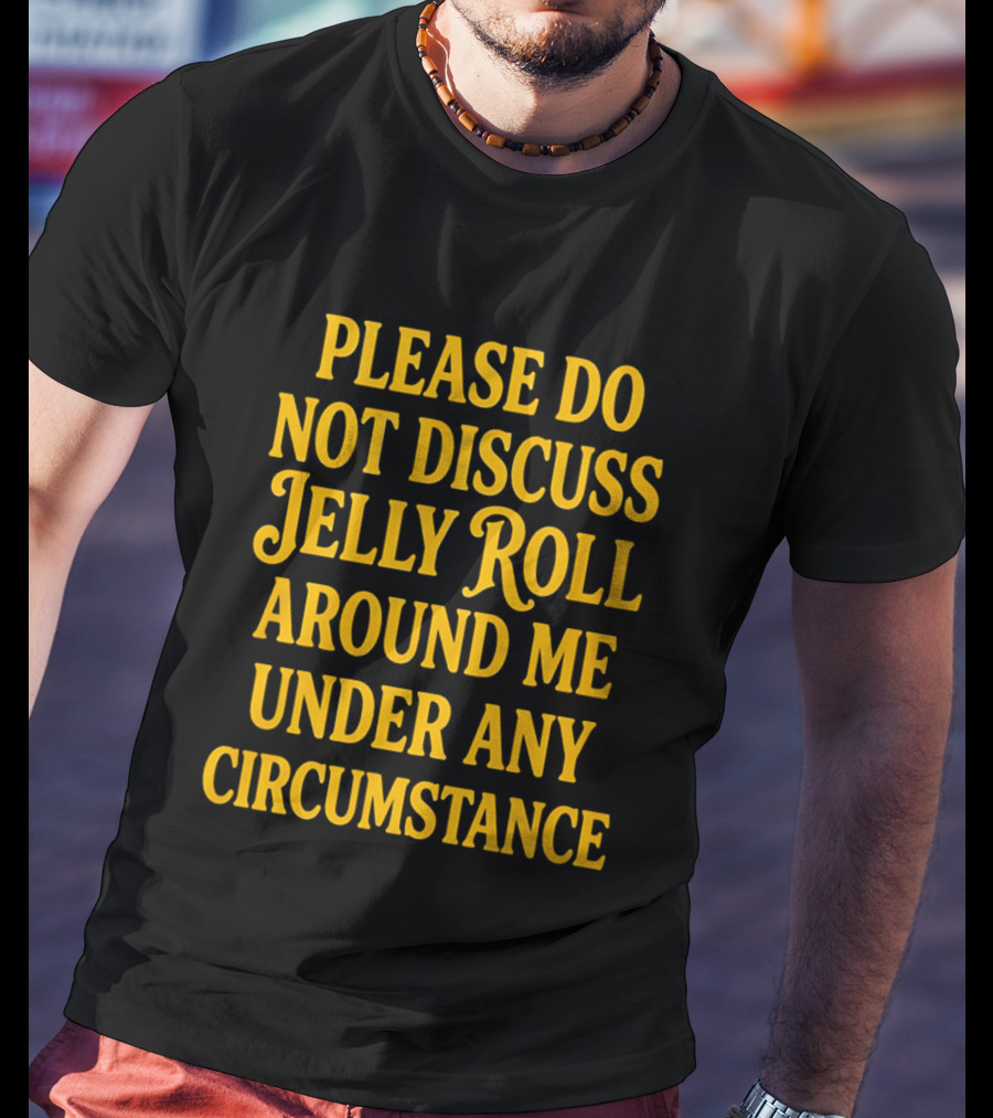 Please Do Not Discuss Jelly Roll Around Me Under Any Circumstance T-Shirt