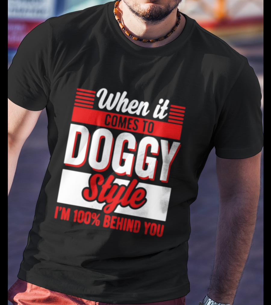 When It Comes To Doggy Style I'm 100% Behind You T-Shirt