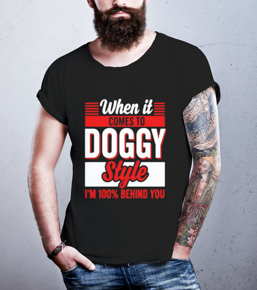 When It Comes To Doggy Style I'm 100% Behind You T-Shirt