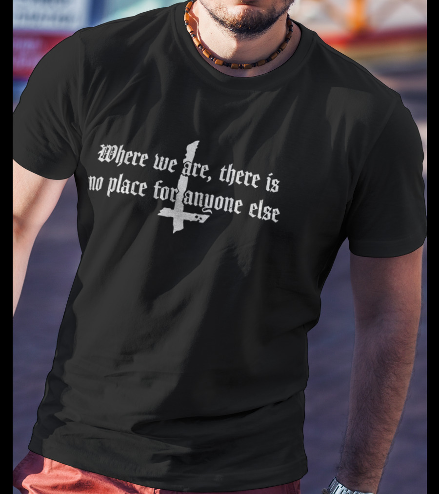 Where We Are There Is No Place For Anyone Else Inverted Cross T-Shirt