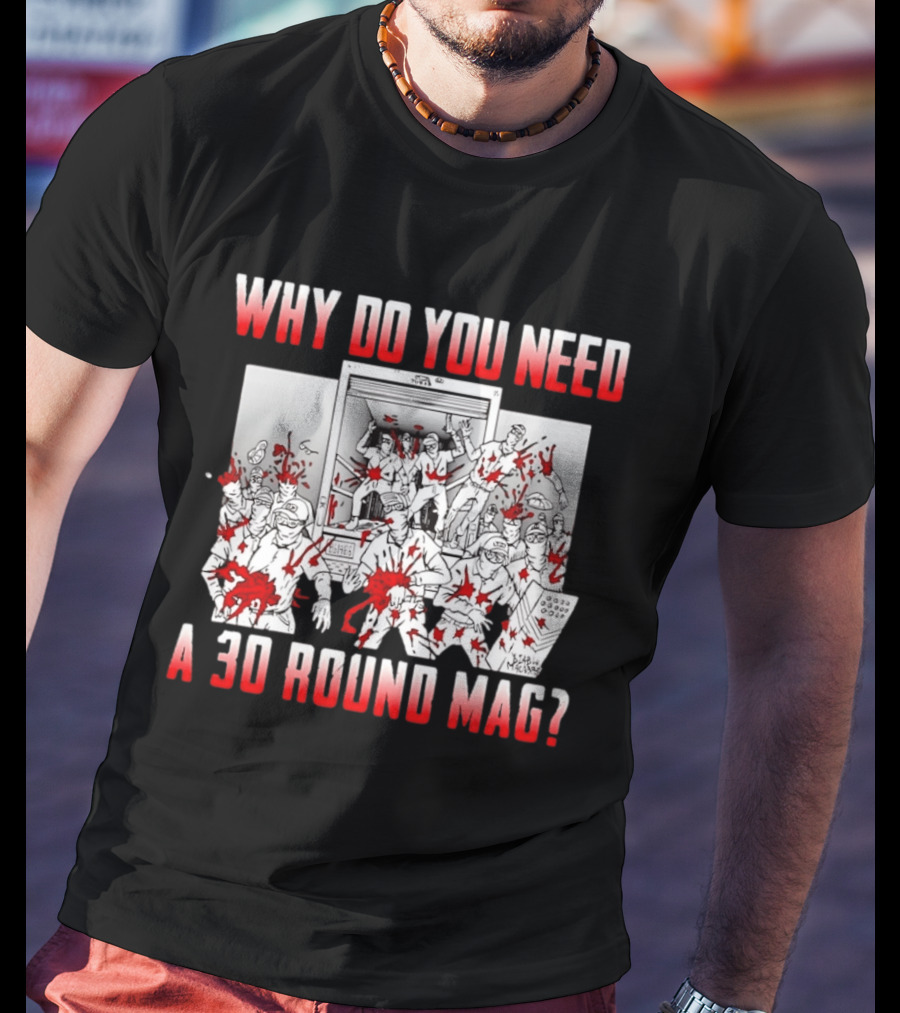 Why Do You Need A 30 Round Mag Bloodstained Chaos T-Shirt