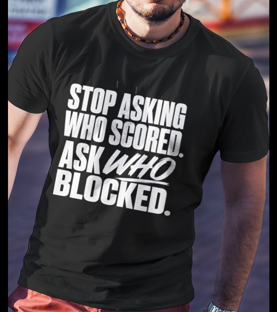 Stop Asking Who Scored Ask Who Blocked Bold Sports Motivation T-Shirt