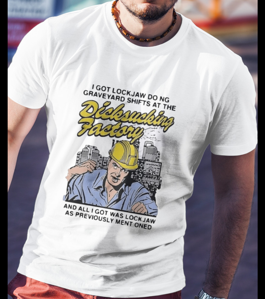 I Got Lockjaw Doing Graveyard Shifts At The Dicksucking Factory Worker T-Shirt