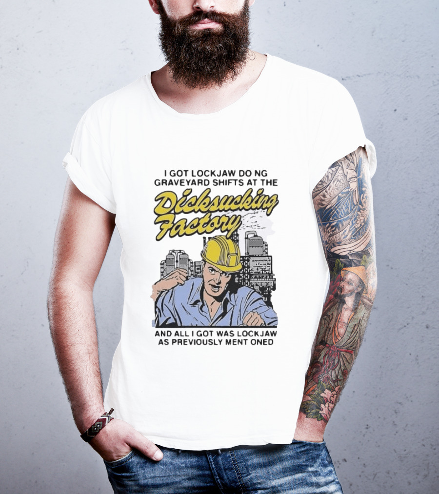 I Got Lockjaw Doing Graveyard Shifts At The Dicksucking Factory Worker T-Shirt