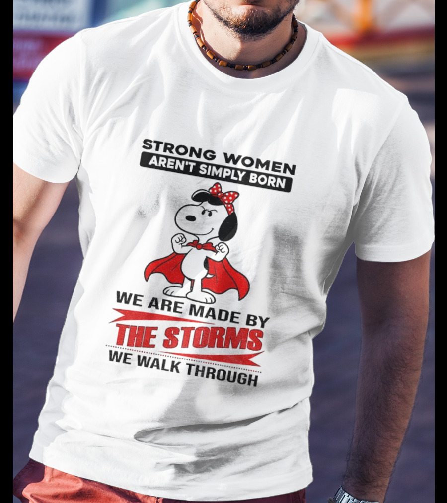Strong Women Aren't Simply Born Snoopy We Are Made By The Storms We Walk Through T-Shirt