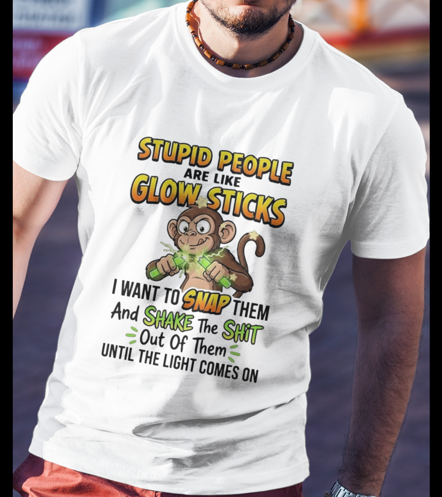 Stupid People Are Like Glow Sticks Monkey Snap Shake Until Light Comes On T-Shirt