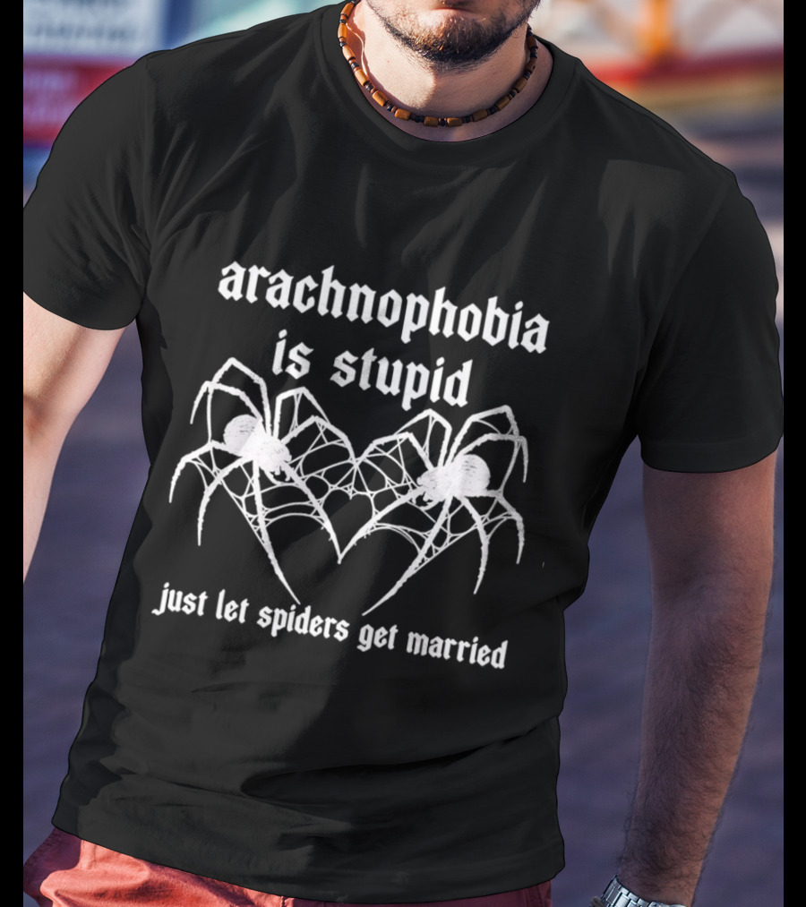 Arachnophobia Is Stupid Just Let Spiders Get Married T-Shirt