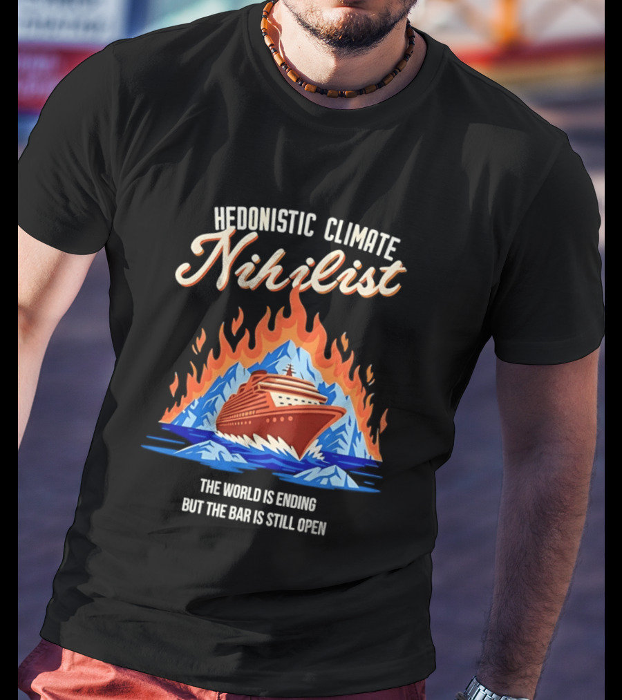 Hedonistic Climate Nihilist Cruise Ship In Flames The World Is Ending But The Bar Is Still Open T-Shirt