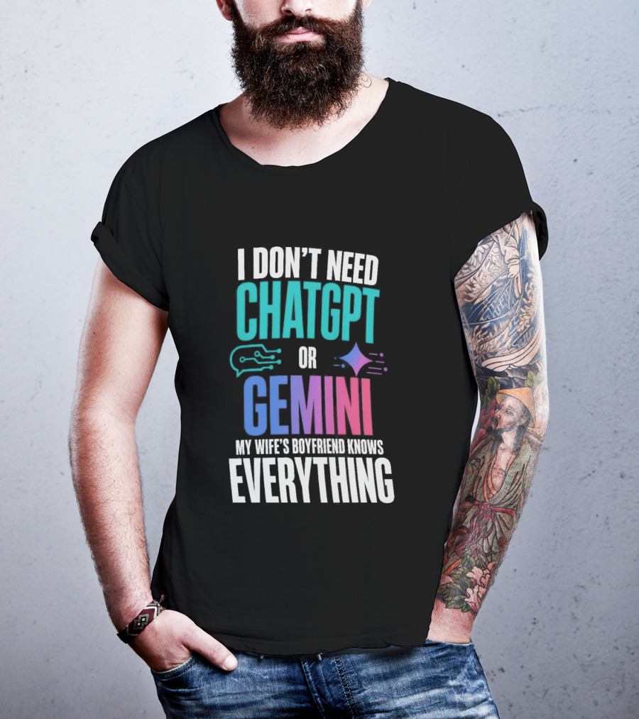 I Don't Need Chatgpt Or Gemini My Wife's Boyfriend Knows Everything T-Shirt