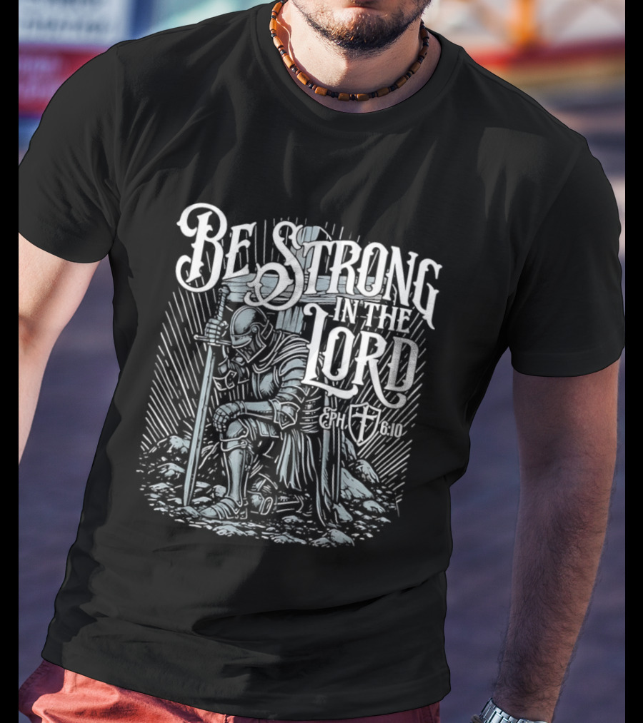Be Strong In The Lord Eph 6 10 Christian Knight Armor Faith T-Shirt