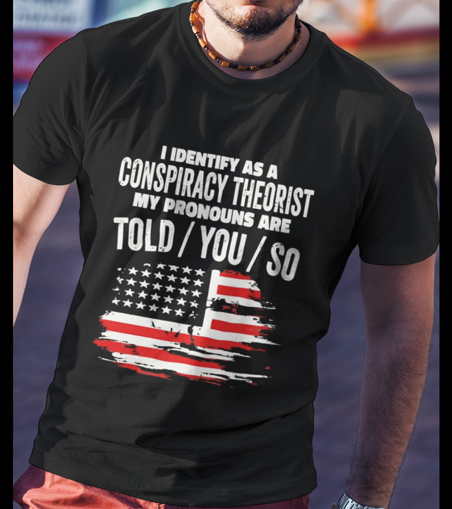 I Identify As A Conspiracy Theorist My Pronouns Are Told You So American Flag T-Shirt
