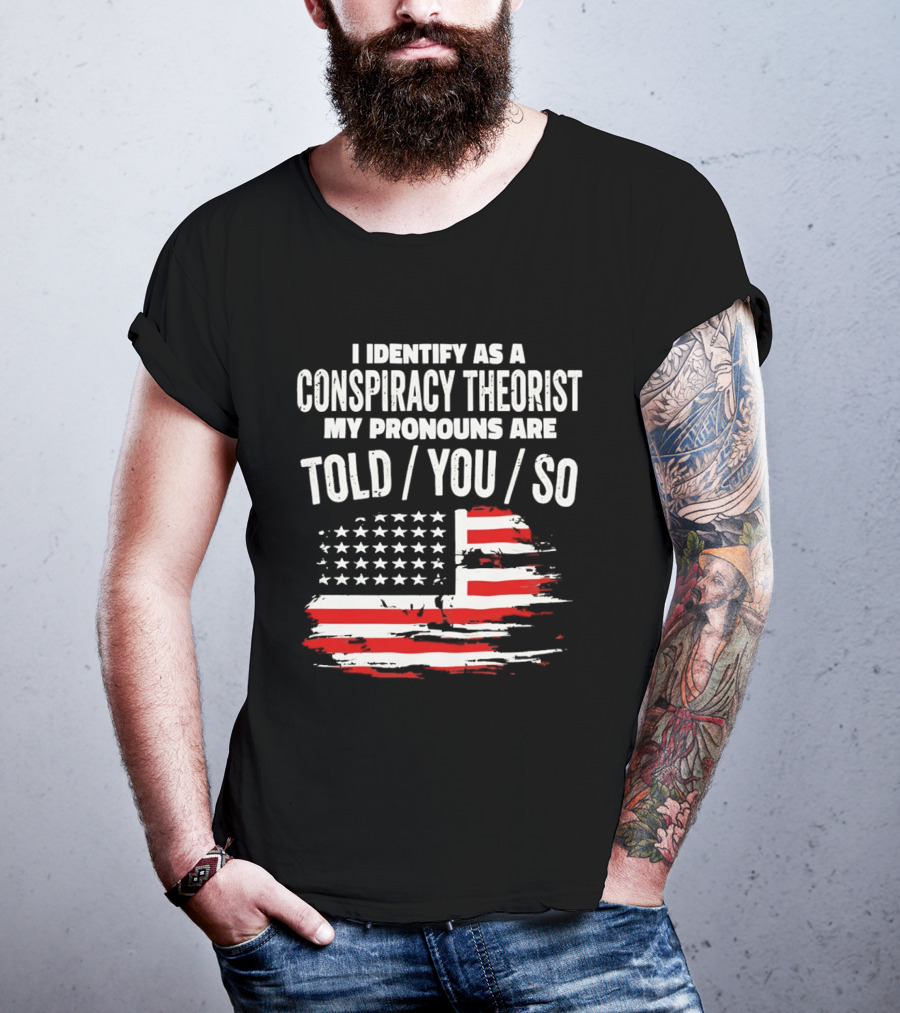 I Identify As A Conspiracy Theorist My Pronouns Are Told You So American Flag T-Shirt