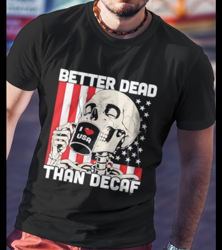 Better Dead Than Decaf Skeleton I Love USA Coffee America Flag T-Shirt