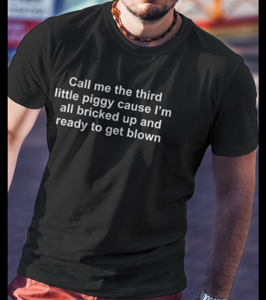 Call Me The Third Little Piggy Cause I'm All Bricked Up And Ready To Get Blown T-Shirt