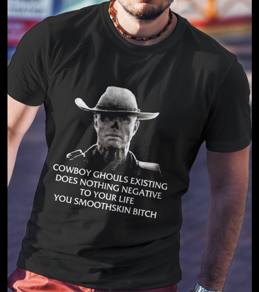 Cowboy Ghouls Existing Does Nothing Negative To Your Life You Smoothskin Bitch T-Shirt