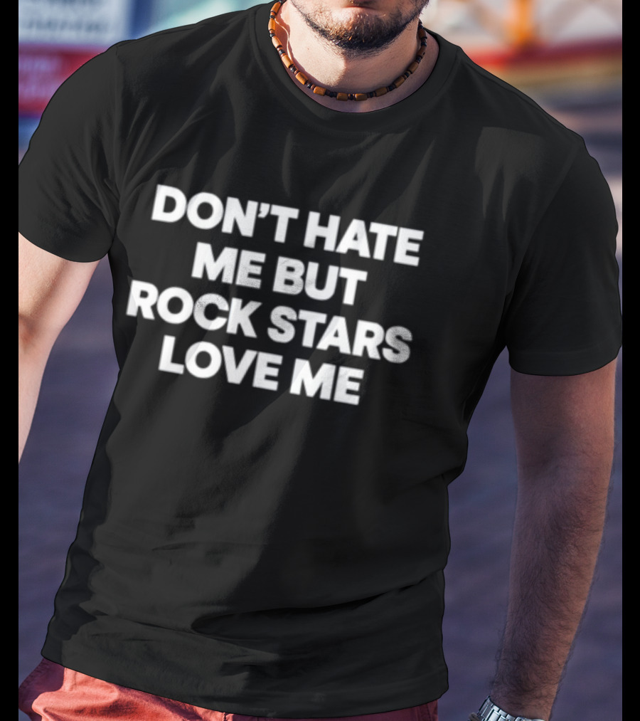 Don't Hate Me But Rock Stars Love Me T-Shirt