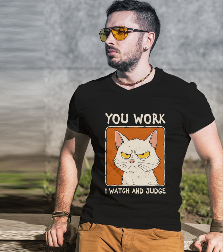 You Work I And Judge Cat Grumpy Attitude T-Shirt