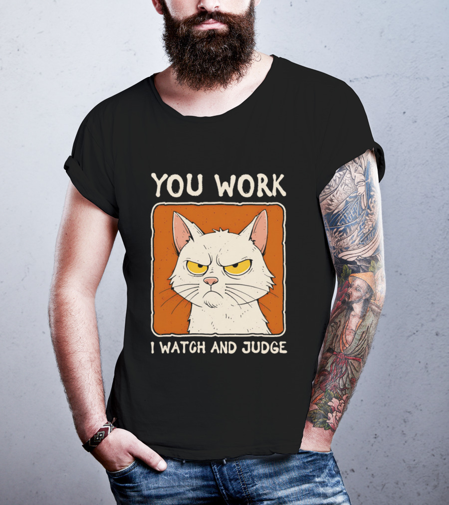 You Work I And Judge Cat Grumpy Attitude T-Shirt