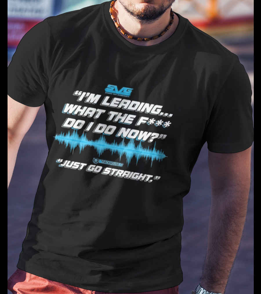 SVGS "I'm Leading...What The F*** Do I Do Now?" "Just Go Straight" Trackhouse T-Shirt