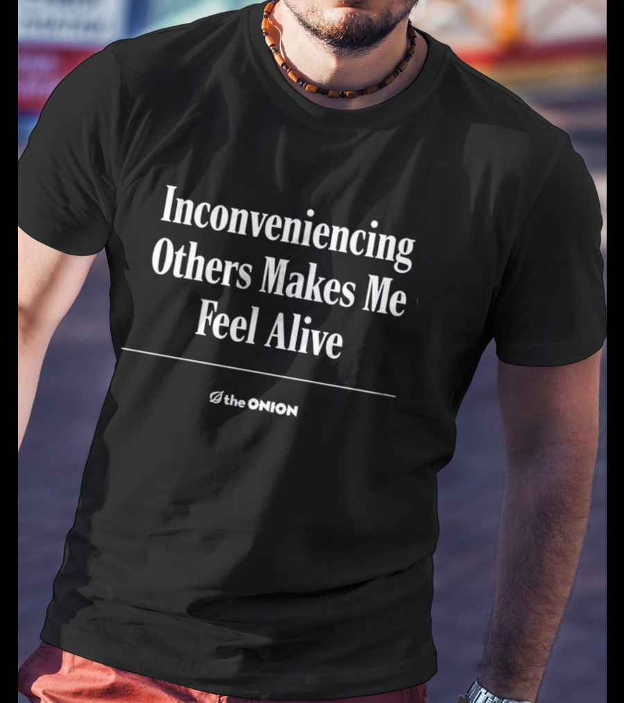 The Onion Inconveniencing Others Makes Me Feel Alive T-Shirt