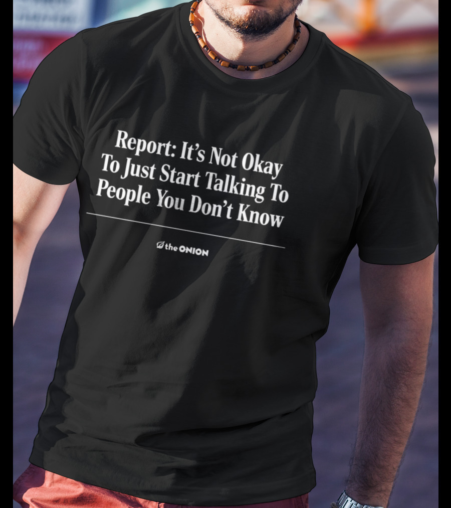 The Onion Report It's Not Okay To Just Start Talking To People You Don't Know T-Shirt