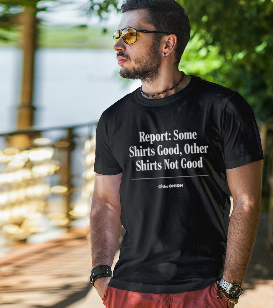 Report Some Shirts Good Other S Not Good The Onion T-Shirt