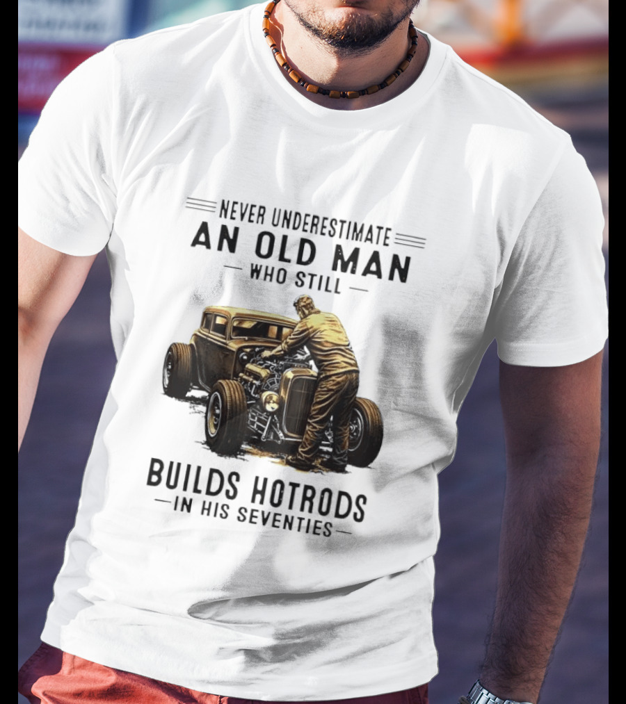 Never Underestimate An Old Man Who Still Builds Hotrods In His Seventies Vintage Car T-Shirt
