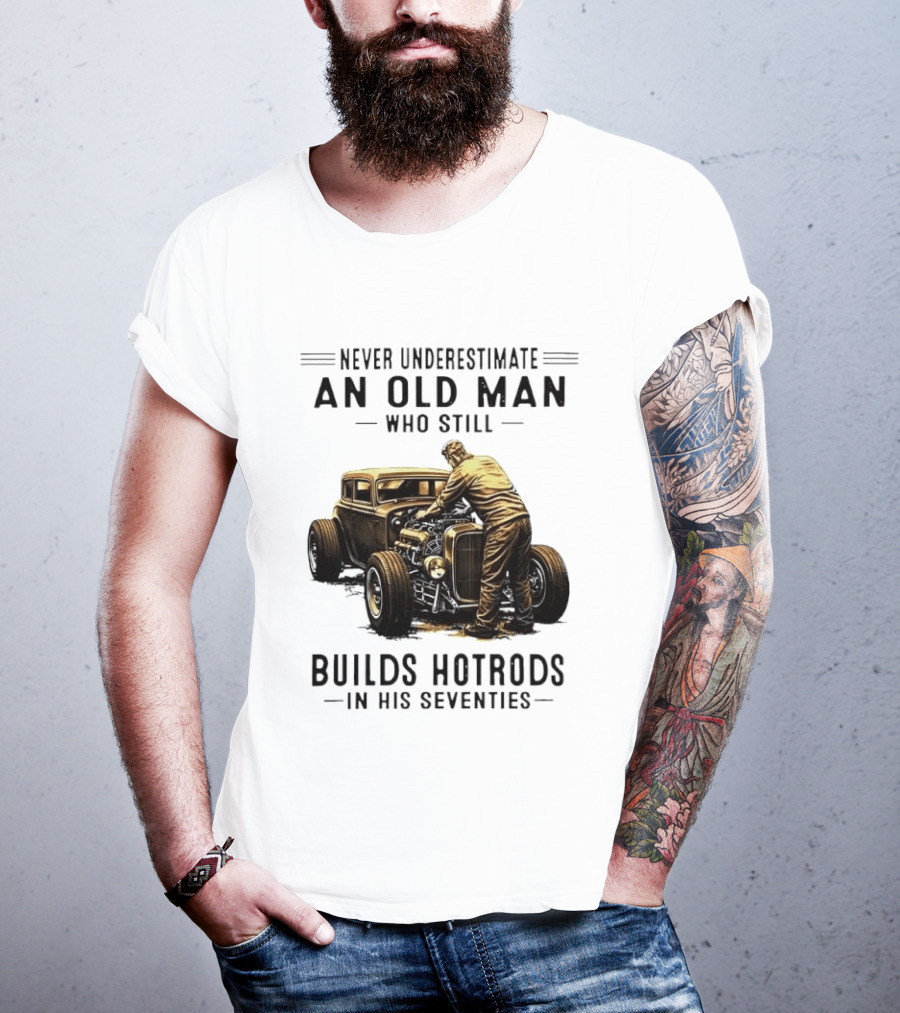 Never Underestimate An Old Man Who Still Builds Hotrods In His Seventies Vintage Car T-Shirt