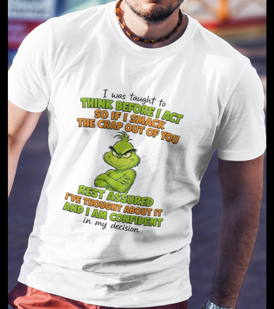 I Was Taught To Think Before I Act So If I Smack The Crap Out Of You Rest Assured I've Thought About It And I Am Confident In My Decision T-Shirt