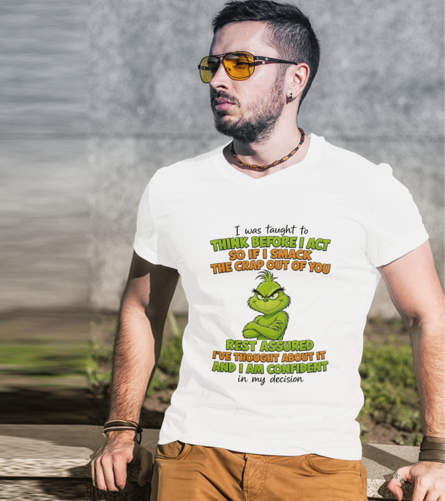 I Was Taught To Think Before I Act So If I Smack The Crap Out Of You Rest Assured I've Thought About It And I Am Confident In My Decision T-Shirt