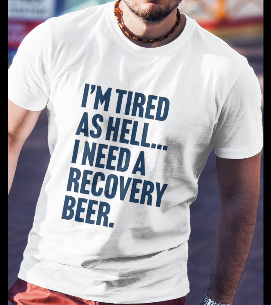 I'm Tired As Hell I Need A Recovery Beer T-Shirt