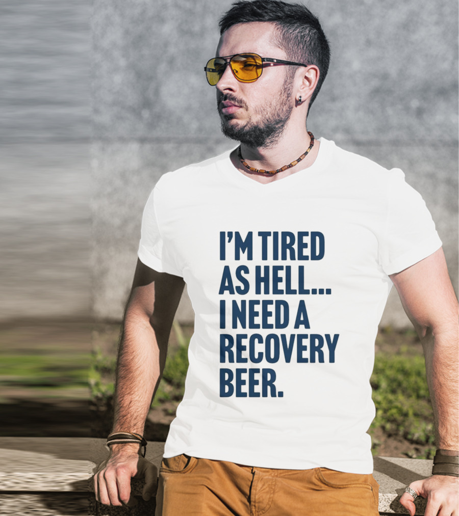 I'm Tired As Hell I Need A Recovery Beer T-Shirt