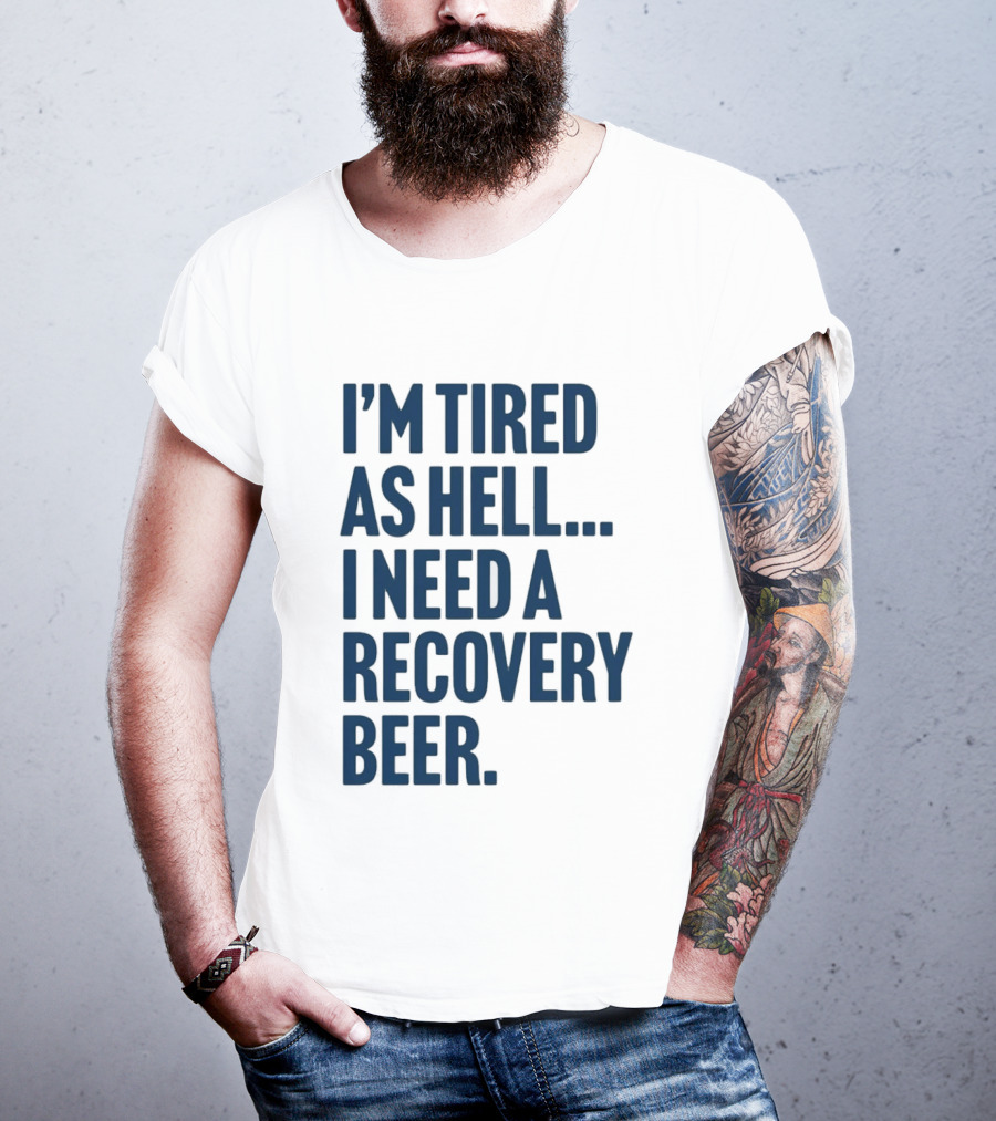 I'm Tired As Hell I Need A Recovery Beer T-Shirt