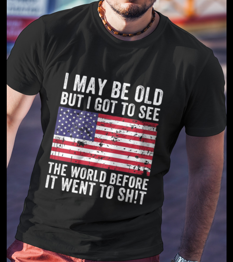 I May Be Old But I Got To See The World Before It Went To Shit USA Flag Vintage Look T-Shirt