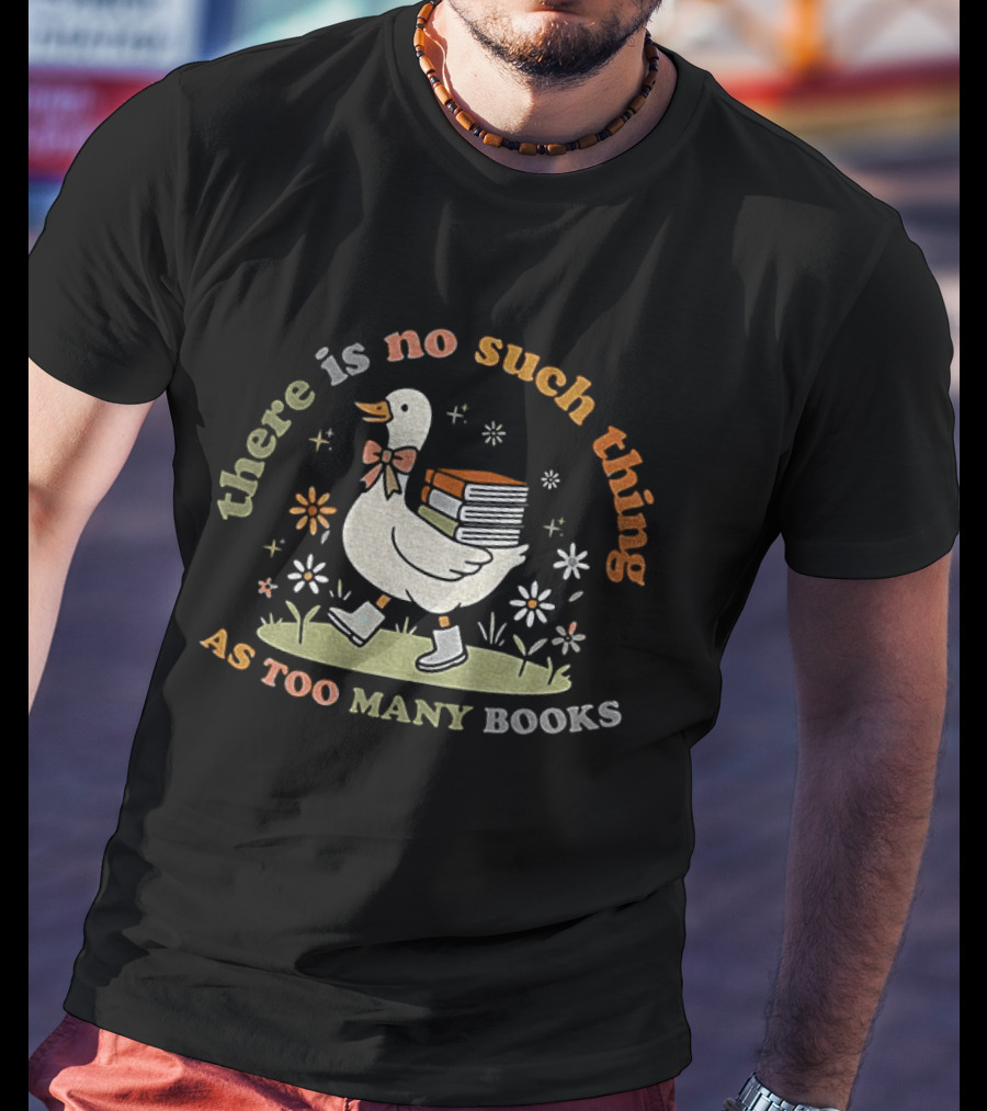 Bookish Goose There Is No Such Thing As Too Many Books Whimsical Literary T-Shirt
