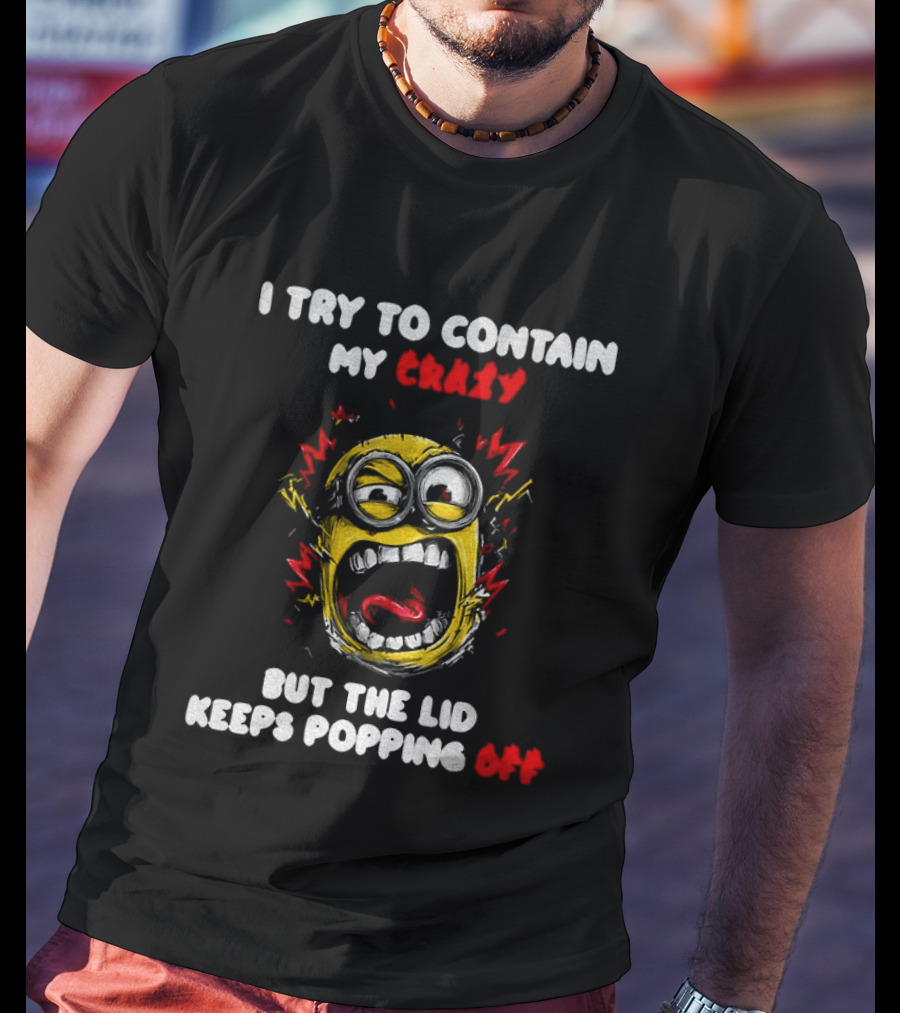 Minion Angry I Try To Contain My Crazy But The Lid Keeps Popping Off T-Shirt