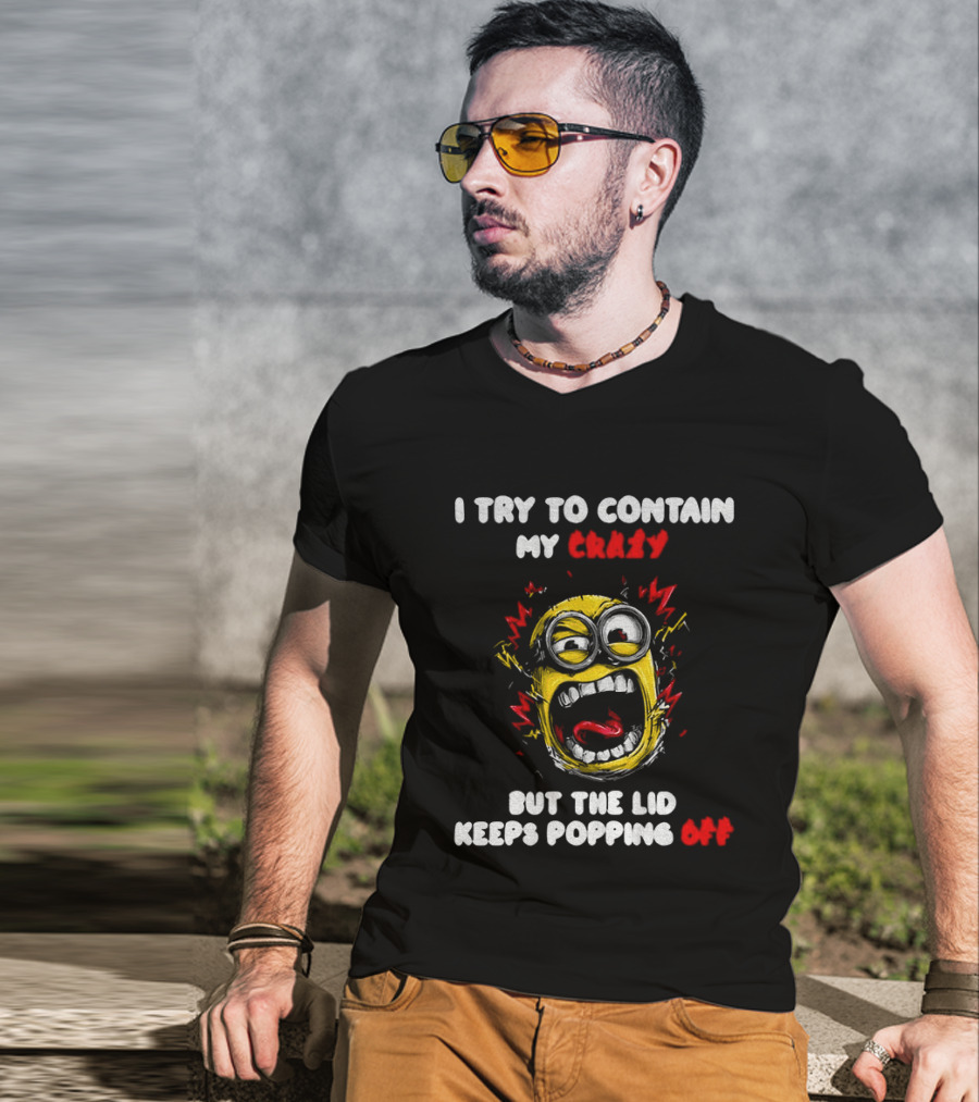 Minion Angry I Try To Contain My Crazy But The Lid Keeps Popping Off T-Shirt