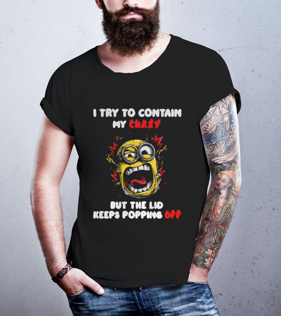 Minion Angry I Try To Contain My Crazy But The Lid Keeps Popping Off T-Shirt