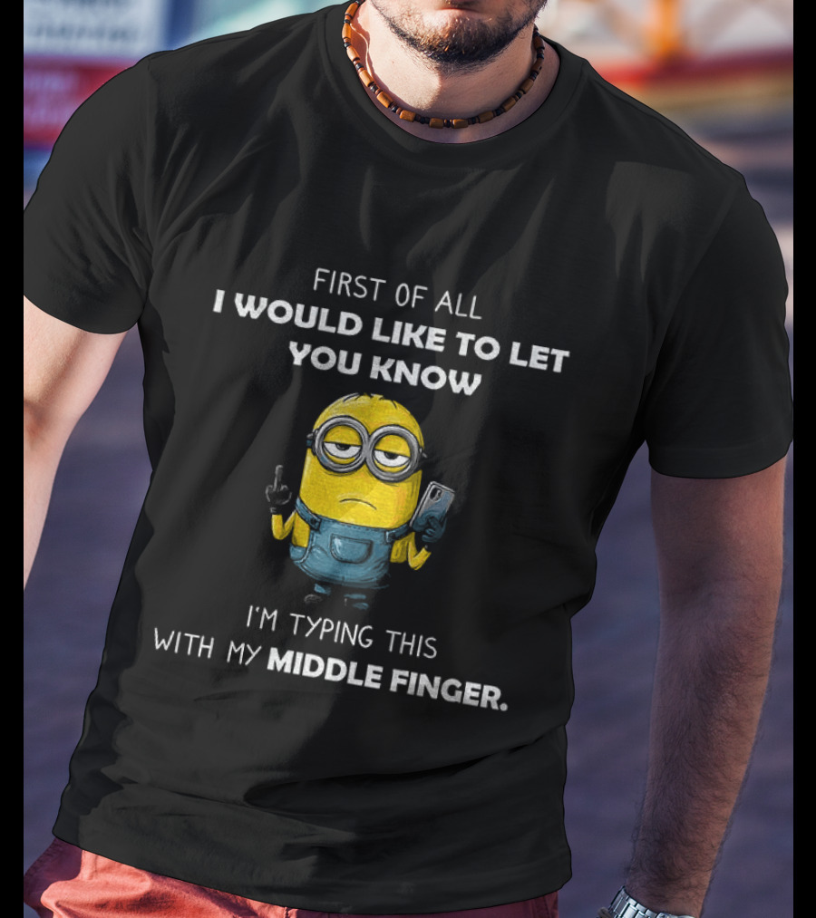 First Of All I Would Like To Let You Know Minion Holding IPhone Middle Finger Typing T-Shirt