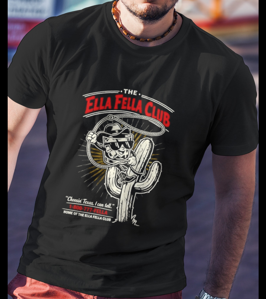 The Ella Fella Club Cactus Cowboy Choosin' Texas I Can Tell 1 800 777 Fella Home Of The Ella Fella Club T-Shirt