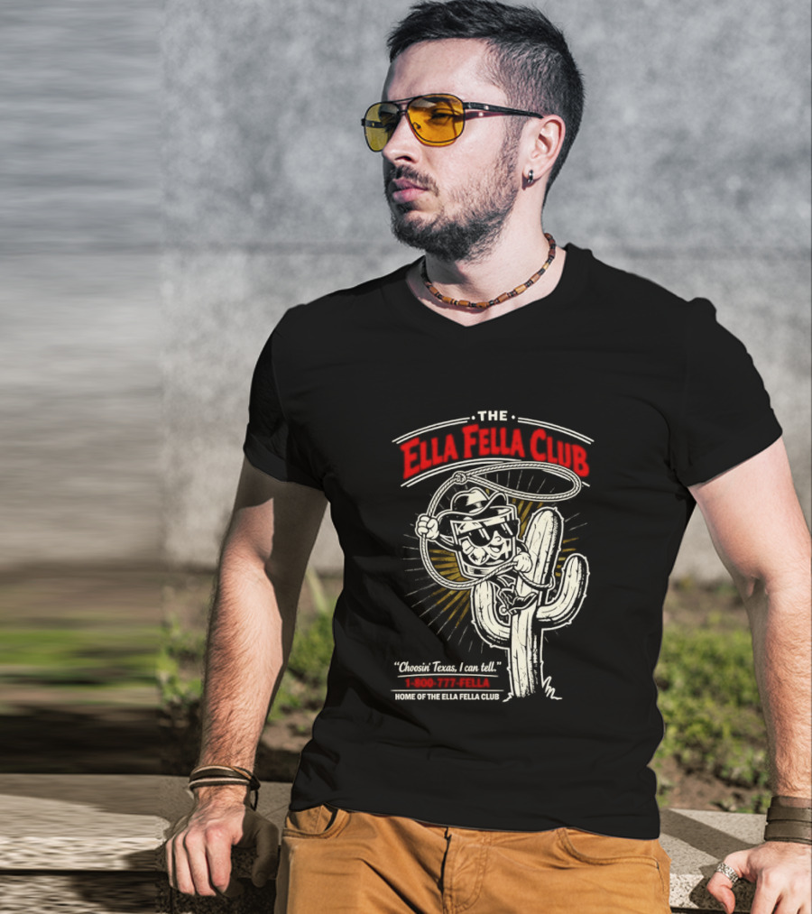 The Ella Fella Club Cactus Cowboy Choosin' Texas I Can Tell 1 800 777 Fella Home Of The Ella Fella Club T-Shirt