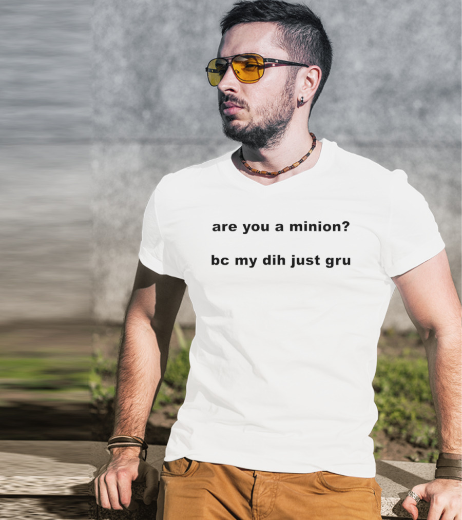 Are You A Minion Bc My Dih Just Gru Funny Playful Phrase T-Shirt