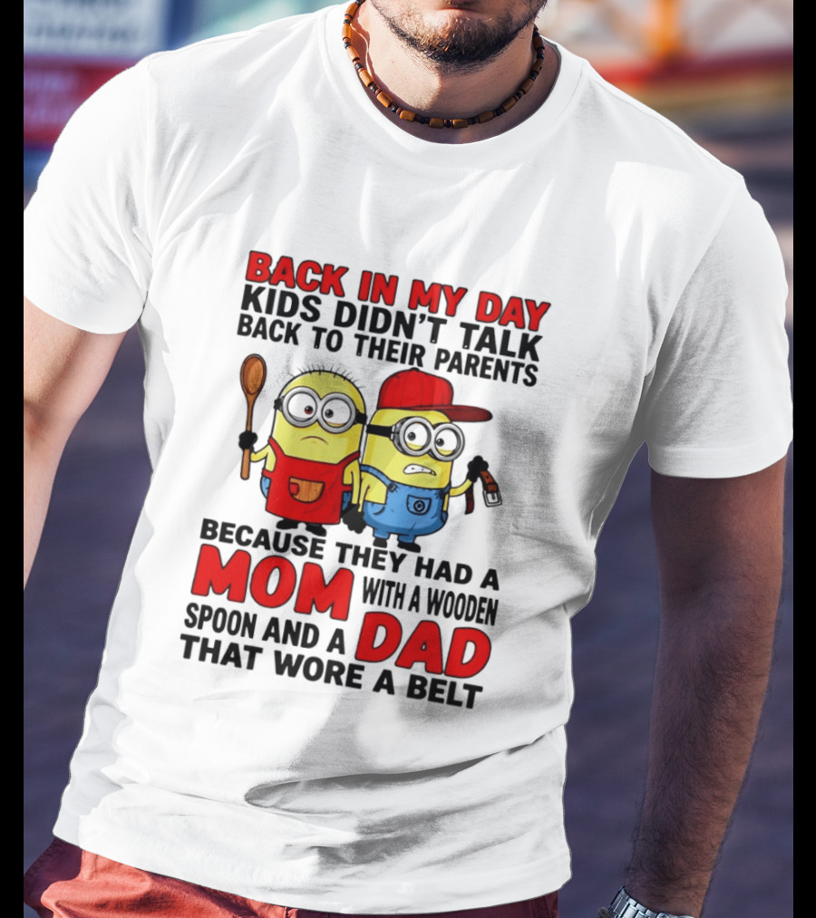 Back In My Day Kids Didn't Talk Back To Their Parents Because They Had A Mom With A Wooden Spoon And A Dad That Wore A Belt Minions T-Shirt