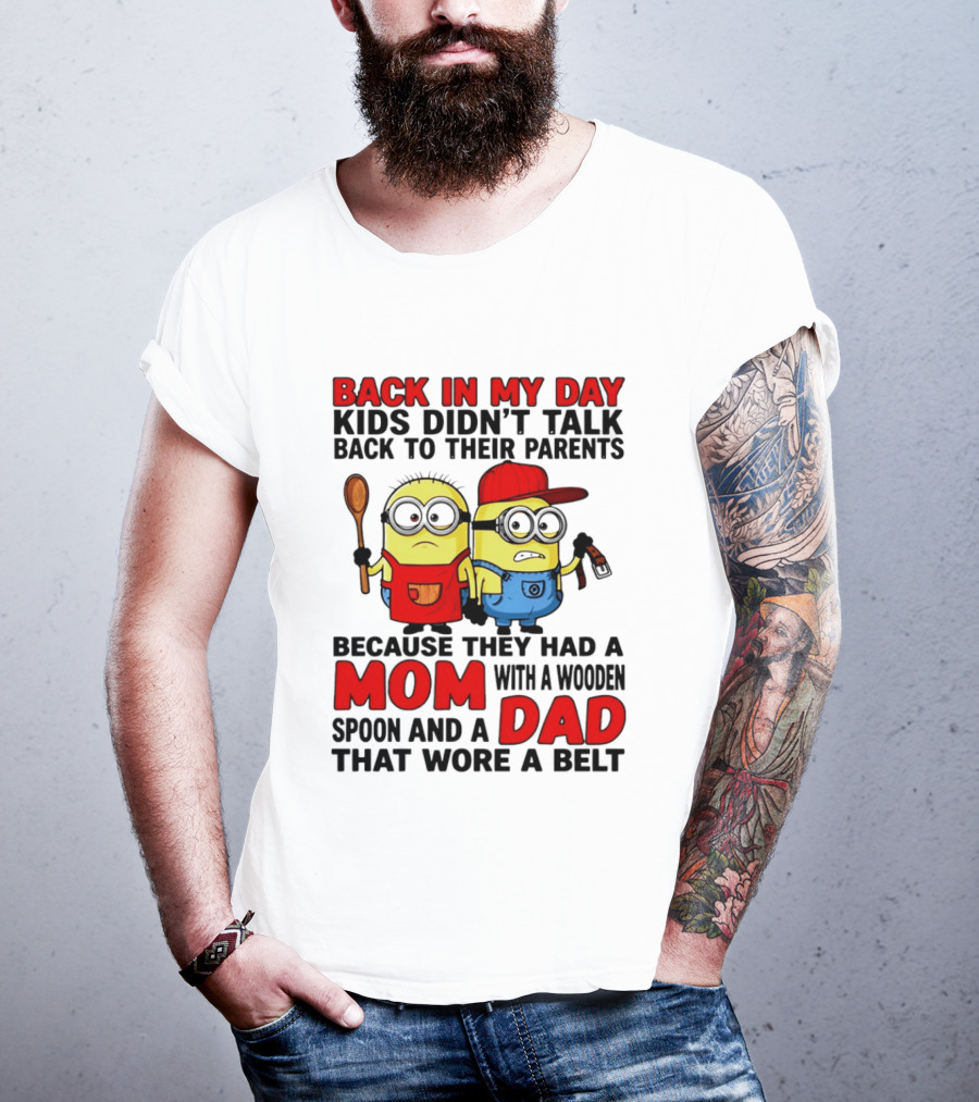 Back In My Day Kids Didn't Talk Back To Their Parents Because They Had A Mom With A Wooden Spoon And A Dad That Wore A Belt Minions T-Shirt