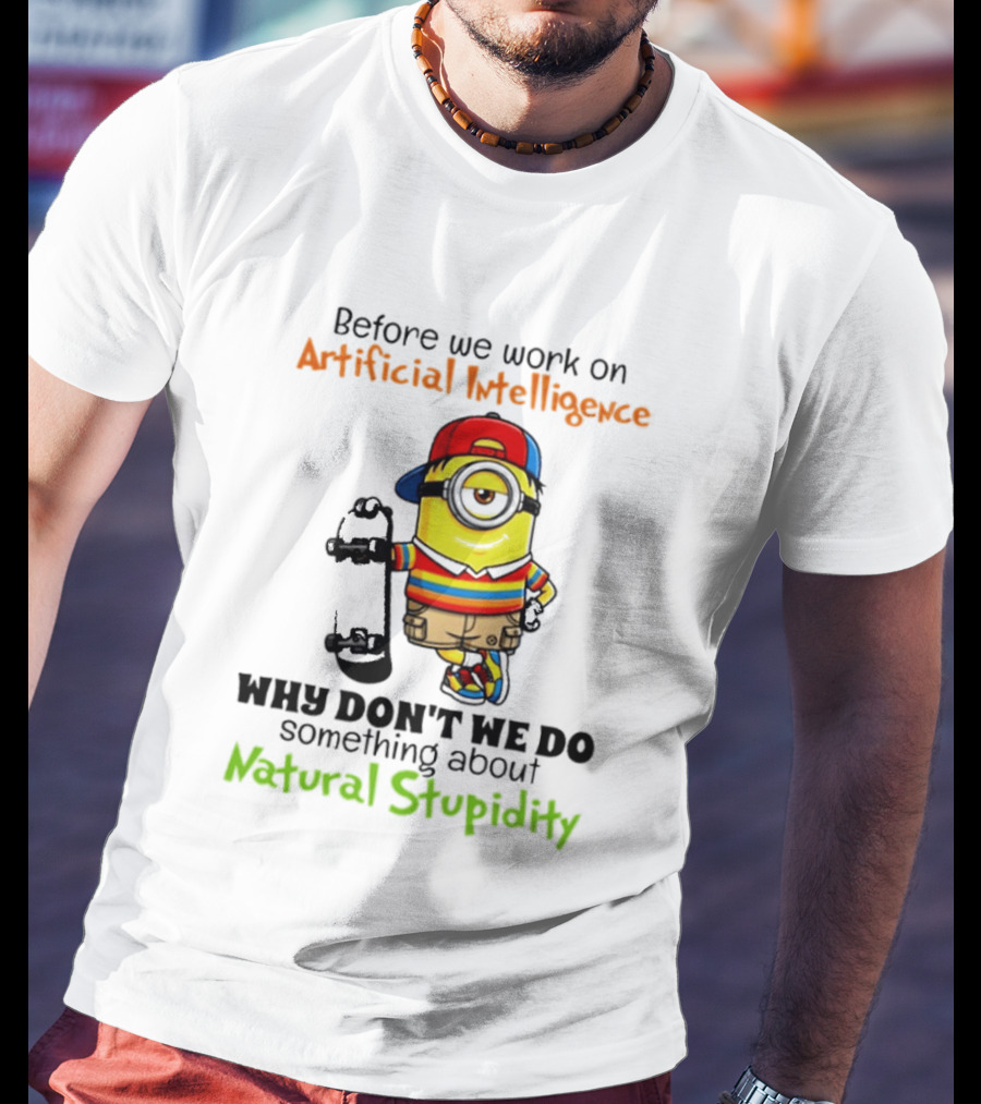Before We Work On Artificial Intelligence Why Don't We Do Something About Natural Stupidity Minion T-Shirt
