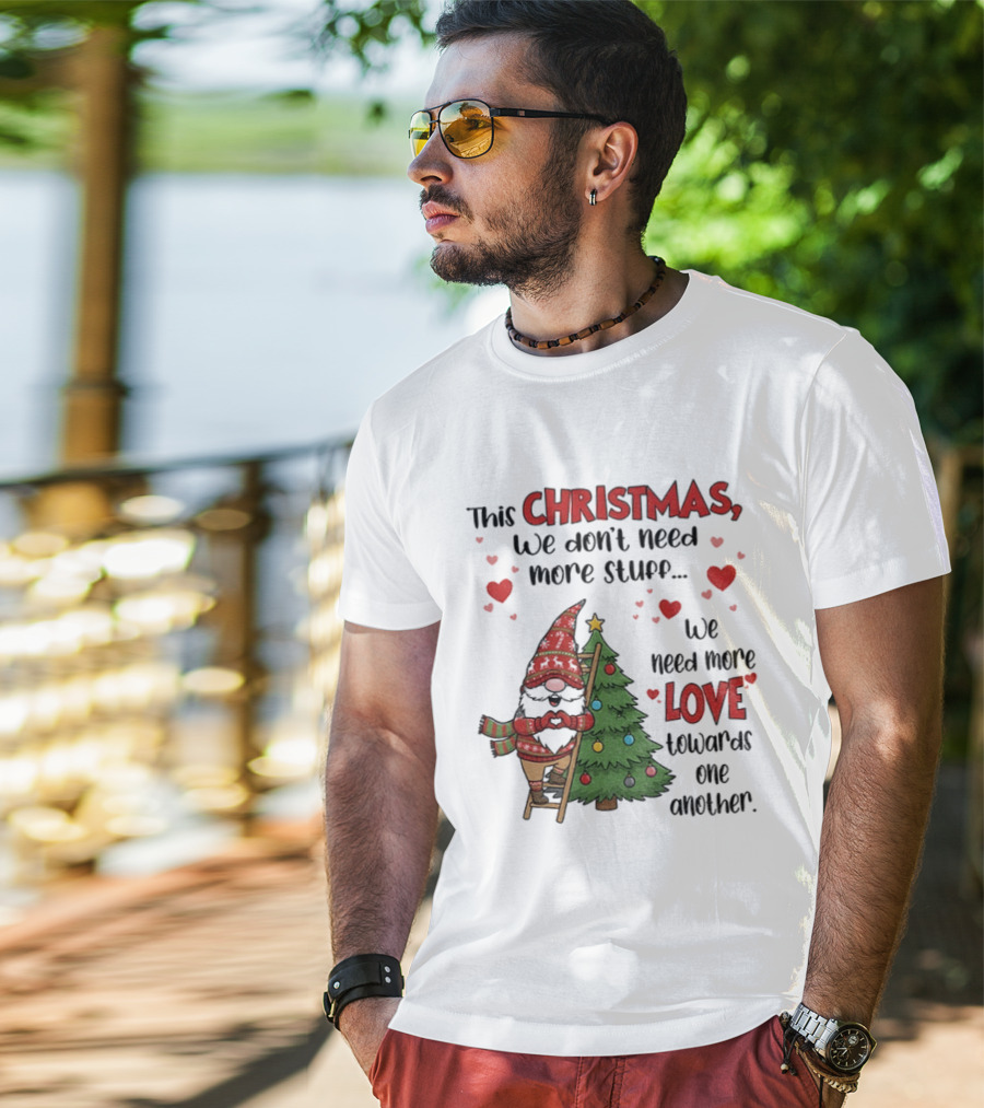 Gnome Christmas We Don't Need More Stuff We Need More Love Towards One Another T-Shirt
