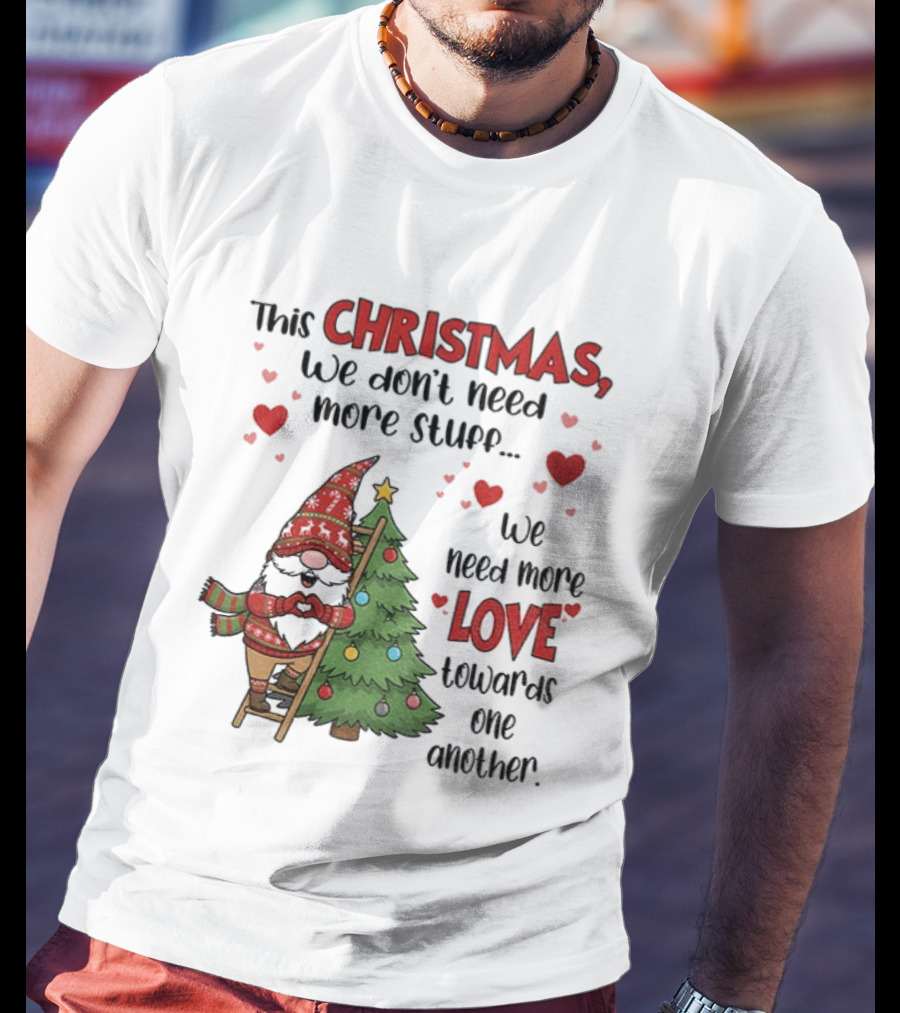 Gnome Christmas We Don't Need More Stuff We Need More Love Towards One Another T-Shirt
