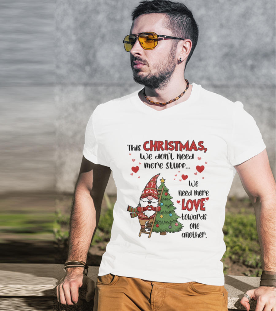 Gnome Christmas We Don't Need More Stuff We Need More Love Towards One Another T-Shirt